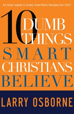 Ten Dumb Things Smart Christians Believe: Are Urban Legends & Sunday School Myths Ruining Your Faith? - Osborne, Larry