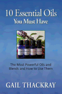 Ten Essential Oils You Must Have: The Most Powerful Oils and Blends and How to Use Them