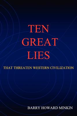 Ten Great Lies That Threaten Western Civilization - Minkin, Barry Howard, and Minkin, Brett Jordan (Contributions by), and Wolfe, Don (Contributions by)