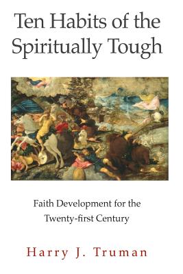 Ten Habits of the Spiritually Tough: Faith Development for the Twenty-first Century - Truman III, Harry J
