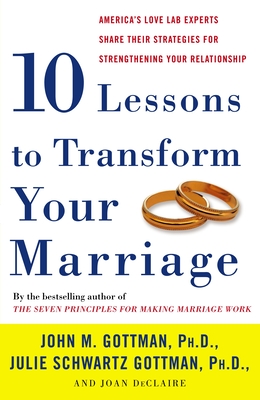 Ten Lessons to Transform Your Marriage: America's Love Lab Experts Share Their Strategies for Strengthening Your Relationship - Gottman, John, and Gottman, Julie Schwartz, and Declaire, Joan