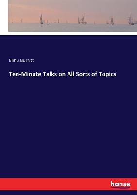 Ten-Minute Talks on All Sorts of Topics - Burritt, Elihu