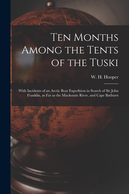 Ten Months Among the Tents of the Tuski [microform]: With Incidents of an Arctic Boat Expedition in Search of Sir John Franklin, as Far as the Mackenzie River, and Cape Bathurst - Hooper, W H (William Hulme) 1827-1 (Creator)