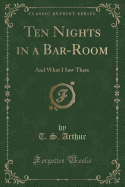 Ten Nights in a Bar-Room: And What I Saw There (Classic Reprint)