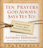 Ten Prayers God Always Says Yes To!: Divine Answers to Life's Most Difficult Problems