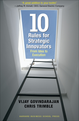 Ten Rules for Strategic Innovators: From Idea to Execution - Govindarajan, Vijay, MBA, and Trimble, Chris