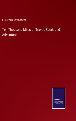 Ten Thousand Miles of Travel, Sport, and Adventure - Townshend, F Trench