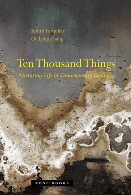 Ten Thousand Things: Nurturing Life in Contemporary Beijing - Farquhar, Judith, and Zhang, Qicheng