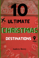 Ten Ultimate Christmas Destinations: Unveiling the Top Ten Places to Celebrate the Holidays