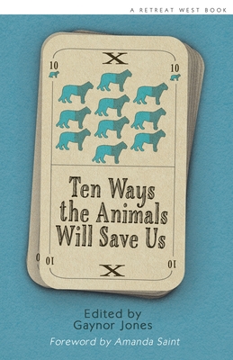 Ten Ways The Animals Will Save Us: An anthology of Flash Fictions - Saint, Amanda, and Jones, Gaynor, and Garland, Rosie