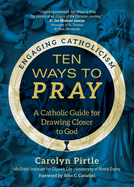 Ten Ways to Pray: A Catholic Guide for Drawing Closer to God