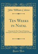 Ten Weeks in Natal: A Journal of a First Tour of Visitation, Among the Colonists, and Zulu Kafirs of Natal (Classic Reprint)