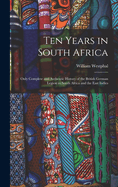 Ten Years in South Africa: Only Complete and Authentic History of the British German Legion in South Africa and the East Indies