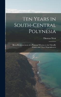 Ten Years in South-Central Polynesia: Being Reminiscences of a Personal Mission to the Friendly Islands and Their Dependencies - West, Thomas