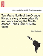 Ten Years North of the Orange River: a story of everyday life and work among the South African Tribes from 1859 to 1869.