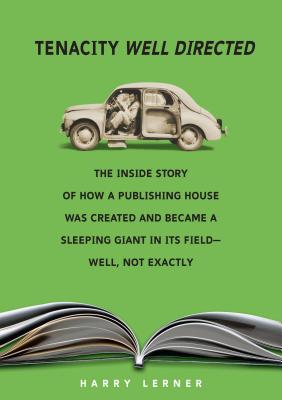Tenacity Well Directed: The Inside Story of How a Publishing House Was Created and Became a Sleeping Giant in Its Field--Well, Not Exactly - Lerner, Harry