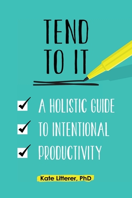 Tend to It: A Holistic Guide to Intentional Productivity - Litterer, Kate, and Palad, Tk (Cover design by)