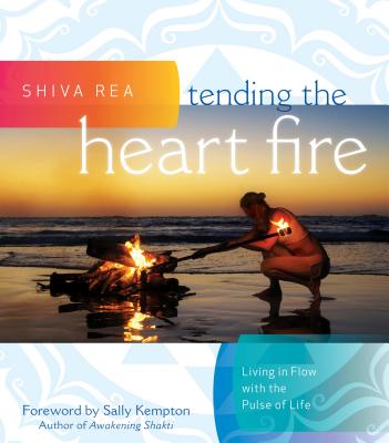 Tending the Heart Fire: Living in Flow with the Pulse of Life - Rea, Shiva