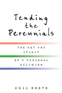 Tending the Perennials: The Art and Spirit of a Personal Religion