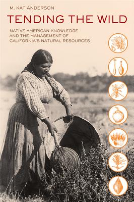 Tending the Wild: Native American Knowledge and the Management of California's Natural Resources - Anderson, M Kat
