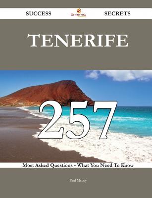 Tenerife 257 Success Secrets - 257 Most Asked Questions on Tenerife - What You Need to Know - McCoy, Paul