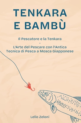 Tenkara e Bamb: Il Pescatore e la Tenkara - L'Arte del Pescare con l'Antica Tecnica di Pesca a Mosca Giapponese - Zeloni Magelli, Edoardo (Foreword by), and Zeloni, Lelio