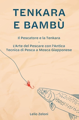 Tenkara e Bamb?: Il Pescatore e la Tenkara - L'Arte del Pescare con l'Antica Tecnica di Pesca a Mosca Giapponese - Zeloni, Lelio