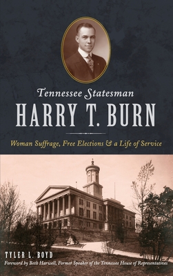 Tennessee Statesman Harry T. Burn: Woman Suffrage, Free Elections and a Life of Service - Boyd, Tyler L, and Former Speaker of the Tennessee House of (Foreword by)