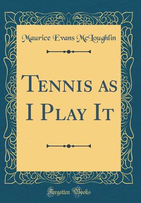 Tennis as I Play It (Classic Reprint) - McLoughlin, Maurice Evans