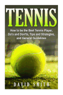 Tennis: How to be the Best Tennis Player, Dos and Don'ts, Tips and Strategies, and General Guidelines