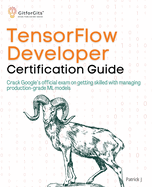 TensorFlow Developer Certification Guide: Crack Google's official exam on getting skilled with managing production-grade ML models