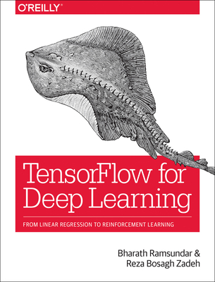 Tensorflow for Deep Learning: From Linear Regression to Reinforcement Learning - Ramsundar, Bharath, and Zadeh, Reza Bosagh