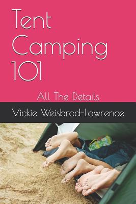 Tent Camping 101: All The Details - Weisbrod-Lawrence, Vickie