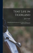 Tent Life in Tigerland: Being Sporting Reminiscences of a Pioneer Planter in an Indian Frontier District