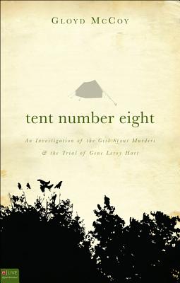 Tent Number Eight: An Investigation of the Girl Scout Murders and the Trial of Gene Leroy Hart - McCoy, Gloyd