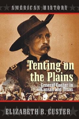 Tenting on the Plains: General Custer in Kansas and Texas - Custer, Elizabeth B