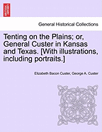 Tenting on the Plains; Or, General Custer in Kansas and Texas. [With Illustrations, Including Portraits.] - Scholar's Choice Edition