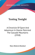 Tenting Tonight: A Chronicle Of Sport And Adventure In Glacier Park And The Cascade Mountains (1918)