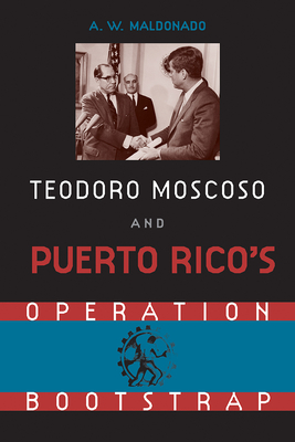 Teodoro Moscoso and Puerto Rico's Operation Bootstrap - Maldonado, A.W.