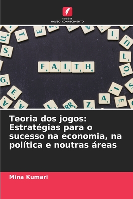 Teoria dos jogos: Estrat?gias para o sucesso na economia, na pol?tica e noutras reas - Kumari, Mina