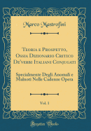 Teoria E Prospetto, Ossia Dizionario Critico De'verbi Italiani Conjugati, Vol. 1: Specialmente Degli Anomali E Malnoti Nelle Cadenze Opera (Classic Reprint)