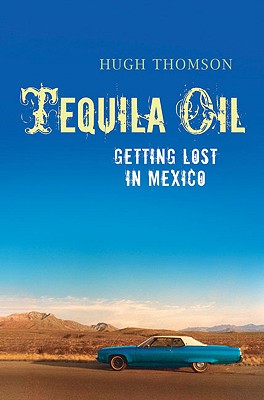 Tequila Oil: Getting Lost in Mexico - Thomson, Hugh