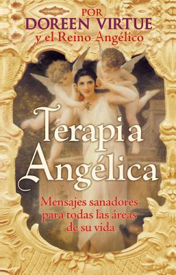 Terapia Angelica: Mensajes Para Sanar Todas Las Areas de Su Vida - Virtue, Doreen, Ph.D., M.A., B.A.