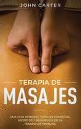 Terapia de Masajes: Una Gu?a Integral con los Consejos, Secretos y Beneficios de la Terapia de Masajes (Massage Therapy Spanish Version)