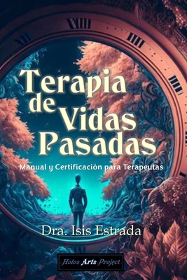 Terapia de Vidas Pasadas: Manual y Certificacin para Terapeutas - Arts Project, Holos (Editor), and Estrada, Isis