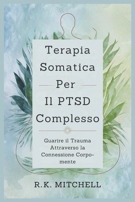 Terapia Somatica Per Il PTSD Complesso: Guarire il Trauma Attraverso la Connessione Corpo-mente - Mitchell, R K