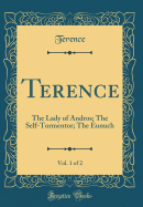 Terence, Vol. 1 of 2: The Lady of Andros; The Self-Tormentor; The Eunuch (Classic Reprint)