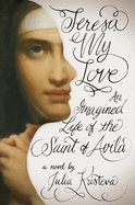 Teresa, My Love: An Imagined Life of the Saint of Avila