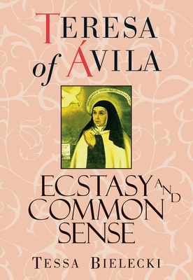 Teresa of Avila: Ecstasy and Common Sense - Teresa of Avila, and Bielecki, Tessa (Editor)