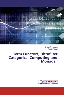 Term Functors, Ultrafilter Categorical Computing and Monads - Nourani, Cyrus F, and Eklund, Patrik